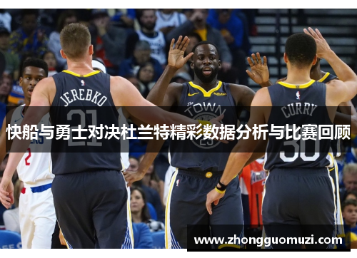 快船与勇士对决杜兰特精彩数据分析与比赛回顾